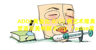 ADOE黄金比 🐝 例艺术隆鼻塑造完美侧颜 🌵 「adoe黄金比例艺术隆鼻塑造完美侧颜」